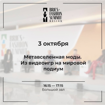 Сессия деловой программы BRICS+ Fashion Summit «Метавселенная моды. Из видеоигр на мировой подиум